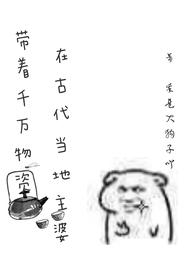 带着千万物资在古代当地主婆 带着千万物资在古代当地主婆