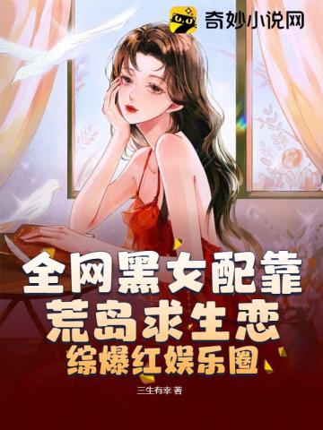 全网黑女配靠荒岛求生恋综爆红娱乐圈 全网黑女配靠荒岛求生恋综爆红娱乐圈