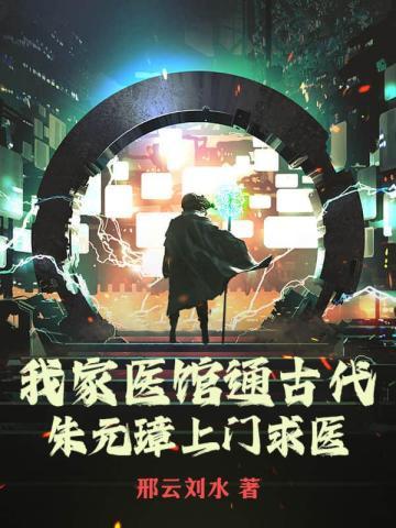 我家医馆通古代,朱元璋上门求医 我家医馆通古代,朱元璋上门求医