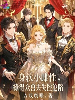 身软小雌性,撩得众兽夫失控沦陷 身软小雌性,撩得众兽夫失控沦陷