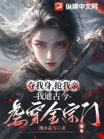 夺我身,抢我亲,我通古今虐穿全宗门 夺我身,抢我亲,我通古今虐穿全宗门