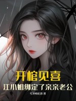 开棺见喜,江小姐绑定了亲亲老公 开棺见喜,江小姐绑定了亲亲老公