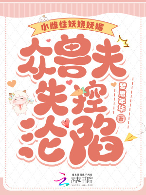 小雌性妖娆妩媚,众兽夫失控沦陷 小雌性妖娆妩媚,众兽夫失控沦陷