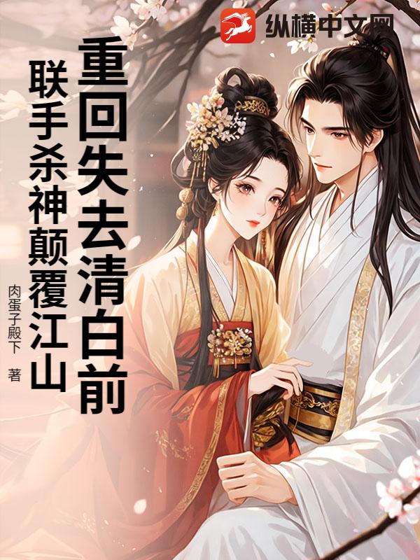 重回失去清白前,联手杀神颠覆江山 重回失去清白前,联手杀神颠覆江山