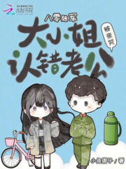 八零随军:大小姐认错老公被亲哭 八零随军:大小姐认错老公被亲哭